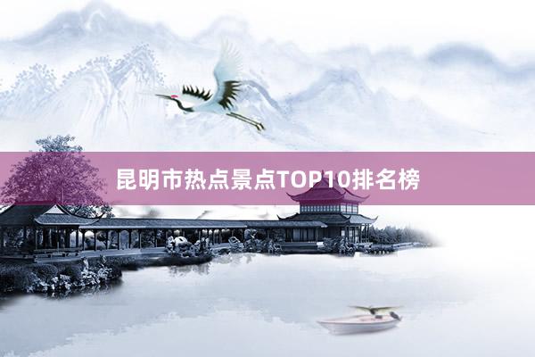 昆明市热点景点TOP10排名榜