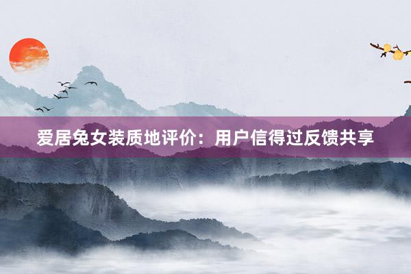 爱居兔女装质地评价：用户信得过反馈共享