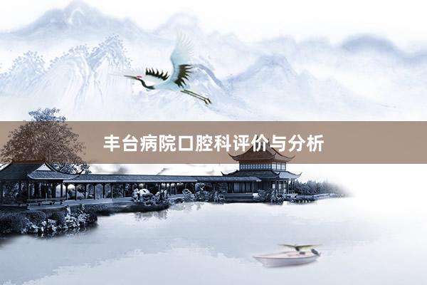 丰台病院口腔科评价与分析