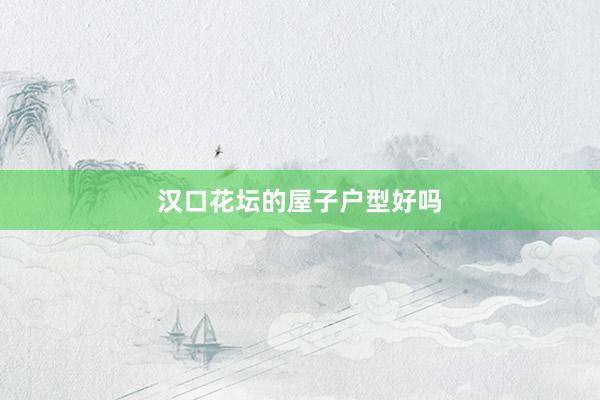 汉口花坛的屋子户型好吗