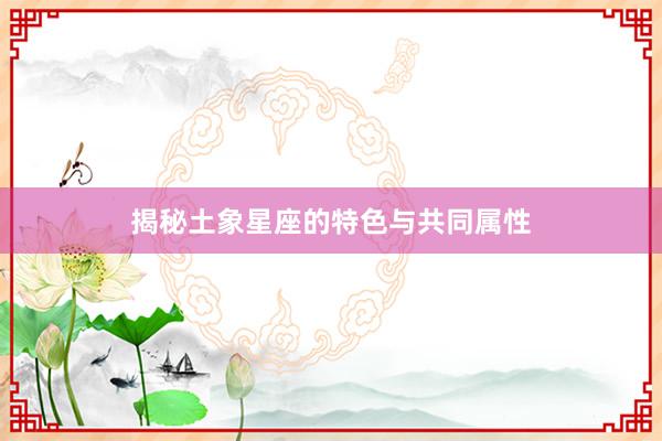 揭秘土象星座的特色与共同属性