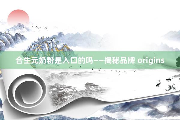合生元奶粉是入口的吗——揭秘品牌 origins