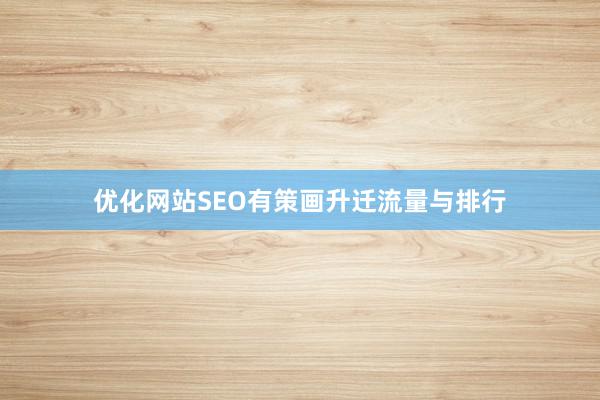 优化网站SEO有策画升迁流量与排行