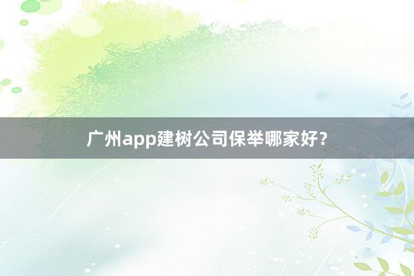 广州app建树公司保举哪家好？