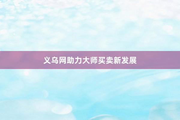 义乌网助力大师买卖新发展
