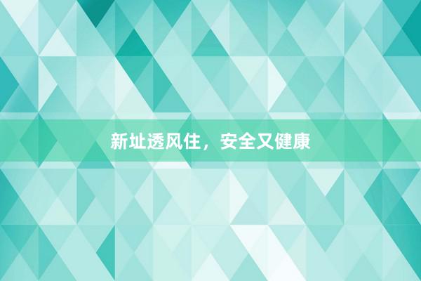 新址透风住，安全又健康