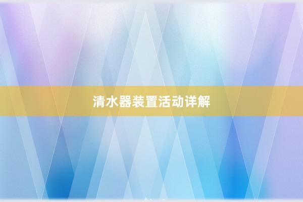 清水器装置活动详解