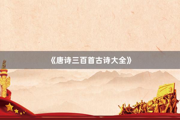 《唐诗三百首古诗大全》